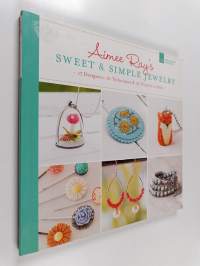 Aimee Ray's Sweet &amp; Simple Jewelry : 17 Designers, 10 Techniques &amp; 32 Projects to Make