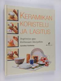 Keramiikan koristelu ja lasitus : inspiroiva opas kiehtovaan käsityöhön