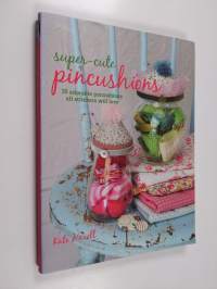 Super-Cute Pincushions - 35 adorable pincushions all stitchers will love