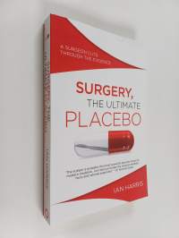 Surgery, the Ultimate Placebo : A Surgeon Cuts Through the Evidence