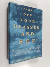 Take Off Your Glasses and See - How to Heal Your Eyesight and Expand Your Insight