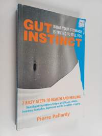 Gut Instinct - What Your Stomach is Trying to Tell You : 7 Easy Steps to Health and Healing