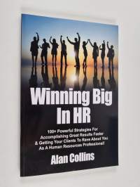 Winning Big in HR: 100+ Powerful Strategies for Accomplishing Great Results Faster &amp; Getting Your Clients to Rave about You as a Human Re