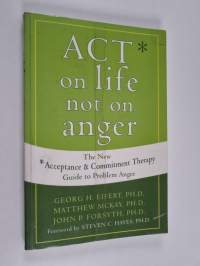 ACT on life not on anger : the new acceptance and commitment therapy guide to problem anger