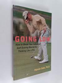 Going Low - How to Break Your Individual Golf Scoring Barrier by Thinking Like a Pro