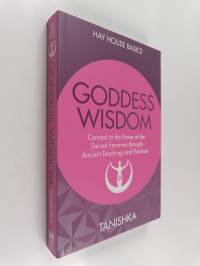 Goddess Wisdom - Connect to the Power of the Sacred Feminine Through Ancient Teachings and Practices