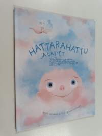 Hattarahattu ja uniset : tarina pienille ja vähän suuremmille lapsille, joita sairaalan huoltotoimenpiteet pelottavat