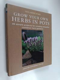 Grow Your Own Herbs in Pots - 35 Simple Projects for Creating Beautiful Container Herb Gardens