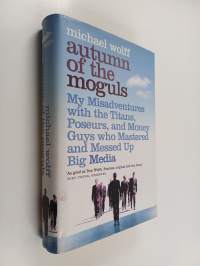 Autumn of the Moguls : My Misadventures with the Titans, Poseurs, and Money Guys who Mastered and Messed Up Big Media