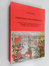 Independence Or Incorporation? - The Idea of Poland's National Self-determination and Independence Within the Russian and Soviet Socialism from the 1870s to the 1...