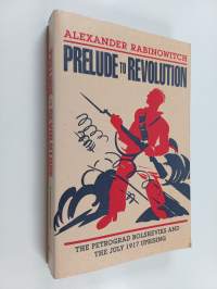 Prelude to Revolution : The Petrograd Bolsheviks and the July 1917 Uprising