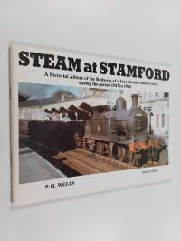 Steam at Stamford : A Pictorial Album of the Railways of a Lincolnshire Market Town During the Period 1947-1964