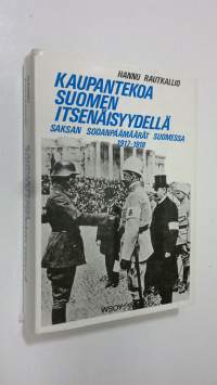 Kaupantekoa Suomen itsenäisyydellä : Saksan sodanpäämäärät Suomessa 1917-1918