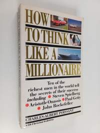 How to Think Like a Millionaire : Ten of the Richest Men in the World Tell the Secrets of Their Success