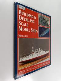 Building &amp; Detailing Scale Model Ships - The Complete Guide to Building, Detailing, Scratchbuilding, and Modifying Scale Model Ships