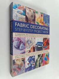 Fabric decorating : step-by-step project book : 95 inspirational ideas for printing, stencilling, painting and dyeing, with easy-to-follow techniques and over 925...