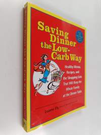 Saving Dinner the Low-Carb Way : Healthy Menus, Recipes, and the Shopping Lists That Will Keep the Whole Family at the Dinner Table: A Cookbook