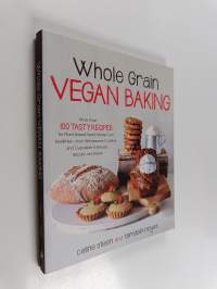 Whole Grain Vegan Baking - More Than 100 Tasty Recipes for Plant-Based Treats Made Even Healthier-From Wholesome Cookies and Cupcakes to Breads, Biscuits, and More