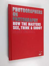 Photographers on Photography : How the Masters See, Think, and Shoot