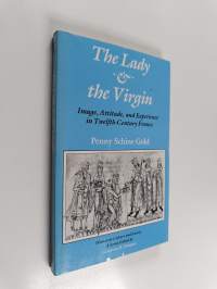 The Lady and the Virgin - Image, Attitude, and Experience in Twelfth-Century France