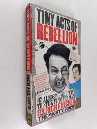 Tiny Acts of Rebellion - 97 Almost-Legal Ways to Stick It to the Man