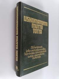 Uskomatonta mutta totta : 516 kertomusta, jotka ovat eriskummallisia, harvinaisia, hämmästyttäviä, outoja, uskomattomia mutta tosia