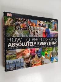 How to Photograph Absolutely Everything : Successful Pictures from Your Digital Camera