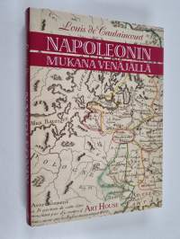 Napoleonin mukana Venäjällä : kenraali de Caulaincourtin, Vicenzan herttuan muistelmat Napoleonin Venäjän-sotaretkestä