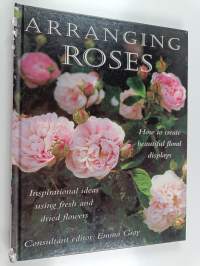 Arranging Roses : How to Create Glorious Fresh and Dried Displays
