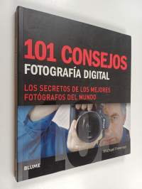 101 Consejos: Fotografía Digital : Los Secretos de Los Mejores Fotógrafos del Mundo