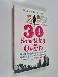 30 Something and Over it - What Happens when You Get Up and Don't Want to Go to Work - Ever Again