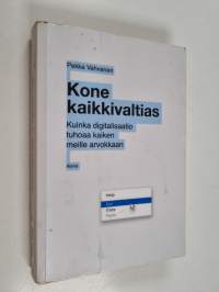 Kone kaikkivaltias : kuinka digitalisaatio tuhoaa kaiken meille arvokkaan