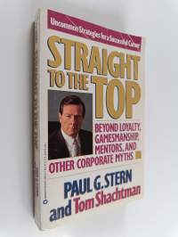 Straight to the Top : Beyond Loyalty, Gamesmanship, Mentors, and Other Corporate Myths