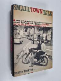 Small town talk : Bob Dylan, The Band, Van Morrison, Janis Joplin, Jimi Hendrix &amp; friends in the wild years of Woodstock