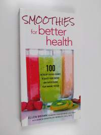 Smoothies for Better Health - 100 Nutrient-Packed Drinks to Boost Your Energy and Supercharge Your Immune System