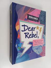 Dear Rebel: Advice, Inspiration, and Sisterhood from Women Who Have Been There