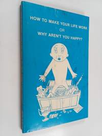 How to Make Your Life Work Or Why Aren't You Happy? (50 Year Anniversary Edition)