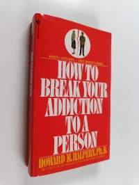 How to Break Your Addiction to a Person - When and Why Love Doesn't Work, and What to Do about It