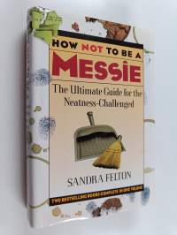 How Not to Be a Messie : The Ultimate Guide for the Neatness-Challenged
