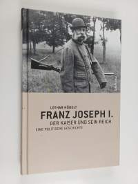 Franz Joseph I. - der Kaiser und sein Reich : eine politische Geschichte
