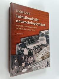 Toimihenkilöt neuvottelupöydässä : järjestöt työmarkkinoiden taitekohdissa 1945-2015