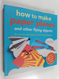 How to make paper planes and other flying objects : 35 step-by-step objects to fly in an instant