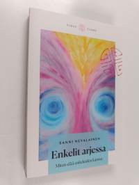 Enkelit arjessa : Miten elää enkeleiden kanssa