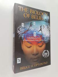The Biology of Belief - Unleashing the Power of Consciousness, Matter &amp; Miracles