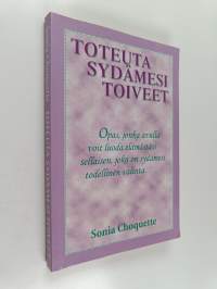 Toteuta sydämesi toiveet : opas, jonka avulla voit luoda elämästäsi sellaisen, joka on sydämesi todellinen valinta