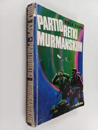 Partioretki Murmanskiin : kaukopartion seikkailuja Kuolan ja Petsamon arktisilla alueilla