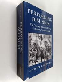 Performing Disunion - The Coming of the Civil War in Charleston, South Carolina