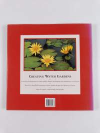 Creating Water Gardens : The Complete Guide to Planning, Planting and Maintaining