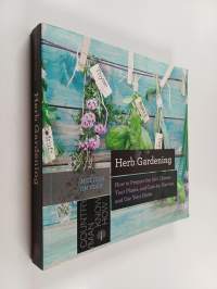 Herb Gardening - How to Prepare the Soil, Choose Your Plants &amp; Care For, Harvest &amp; Use Your Herbs