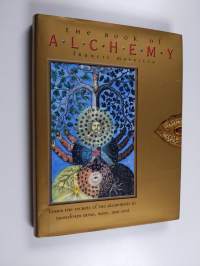 The Book of Alchemy : Learn the Secrets of the Alchemists to Transform Mind, Body, and Soul